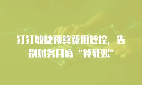 钉钉敏捷预算费用管控，告别财务月底&ldquo;算死账&rdquo;