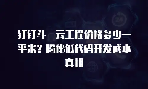 钉钉斗栱云工程价格多少一平米？揭秘低代码开发成本真相