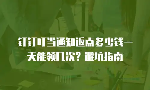 钉钉叮当通知返点多少钱一天能领几次？避坑指南