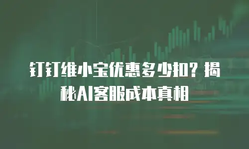 钉钉维小宝优惠多少扣？揭秘AI客服成本真相