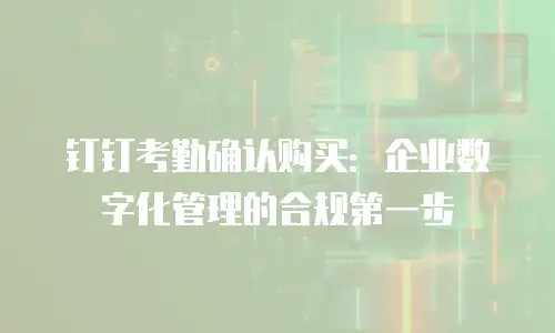 钉钉考勤确认购买：企业数字化管理的合规第一步