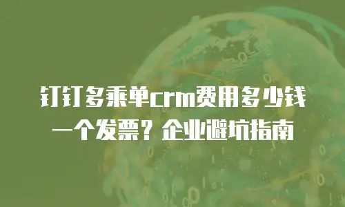 钉钉多乘单crm费用多少钱一个发票？企业避坑指南