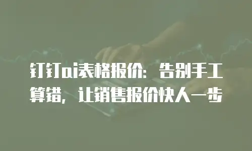 钉钉ai表格报价：告别手工算错，让销售报价快人一步