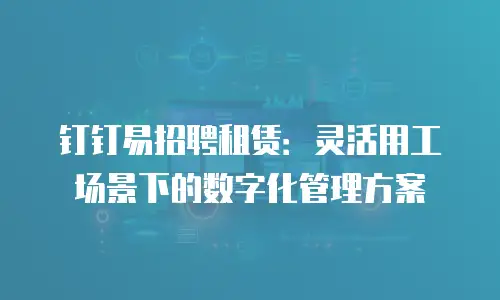 钉钉易招聘租赁：灵活用工场景下的数字化管理方案