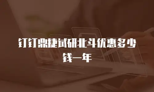 钉钉鼎捷试研北斗优惠多少钱一年