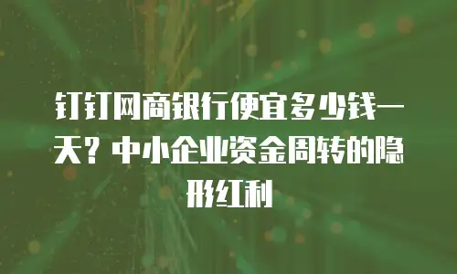 钉钉网商银行便宜多少钱一天？中小企业资金周转的隐形红利