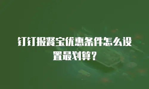 钉钉报餐宝优惠条件怎么设置最划算？