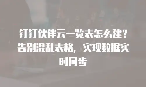 钉钉伙伴云一览表怎么建？告别混乱表格，实现数据实时同步