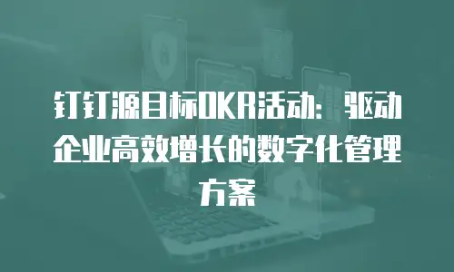 钉钉源目标OKR活动：驱动企业高效增长的数字化管理方案