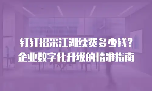 钉钉招采江湖续费多少钱？企业数字化升级的精准指南
