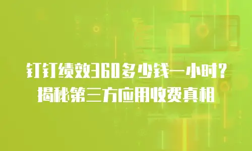 钉钉绩效360多少钱一小时？揭秘第三方应用收费真相