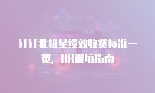 钉钉北极星绩效收费标准一览，HR避坑指南