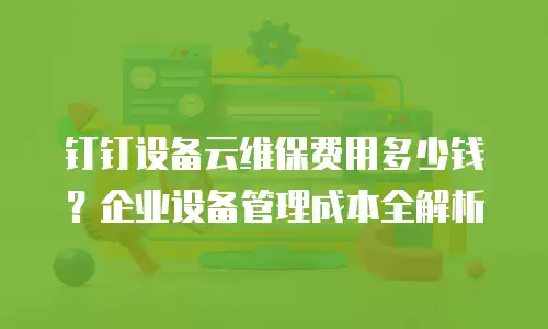 钉钉设备云维保费用多少钱？企业设备管理成本全解析