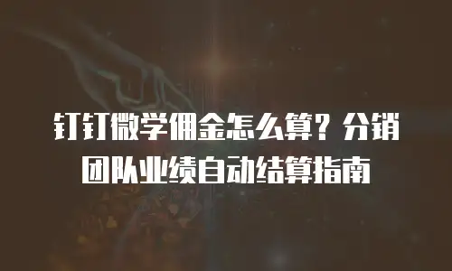 钉钉微学佣金怎么算？分销团队业绩自动结算指南
