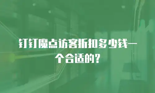 钉钉魔点访客折扣多少钱一个合适的？