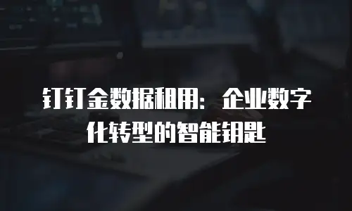 钉钉金数据租用：企业数字化转型的智能钥匙