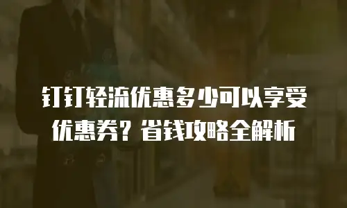 钉钉轻流优惠多少可以享受优惠券？省钱攻略全解析