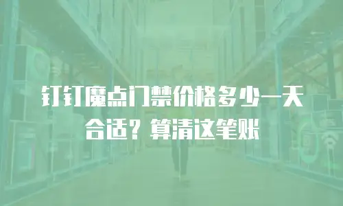 钉钉魔点门禁价格多少一天合适？算清这笔账