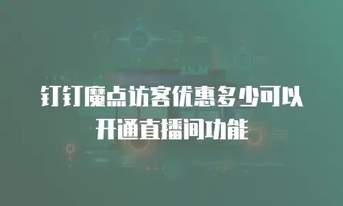 钉钉魔点访客优惠多少可以开通直播间功能