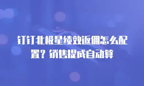 钉钉北极星绩效返佣怎么配置？销售提成自动算