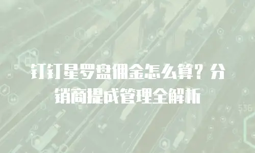 钉钉星罗盘佣金怎么算？分销商提成管理全解析
