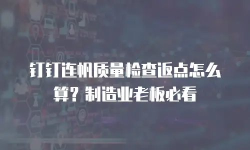 钉钉连帆质量检查返点怎么算？制造业老板必看