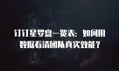 钉钉星罗盘一览表：如何用数据看清团队真实效能？