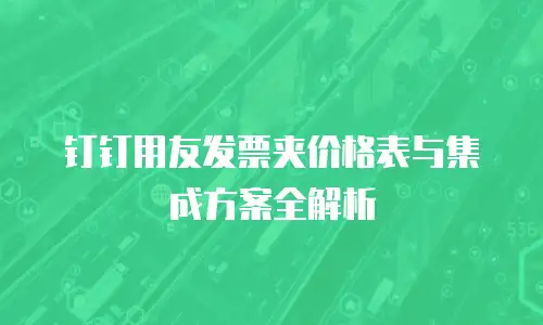 钉钉用友发票夹价格表与集成方案全解析