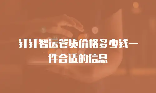 钉钉智运管货价格多少钱一件合适的信息
