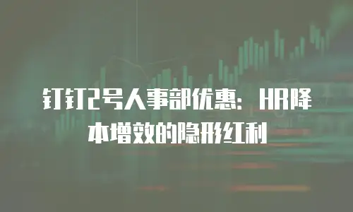 钉钉2号人事部优惠：HR降本增效的隐形红利