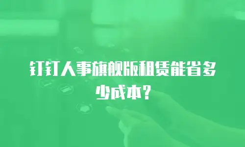 钉钉人事旗舰版租赁能省多少成本？