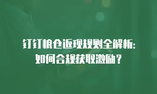 钉钉粮仓返现规则全解析：如何合规获取激励？