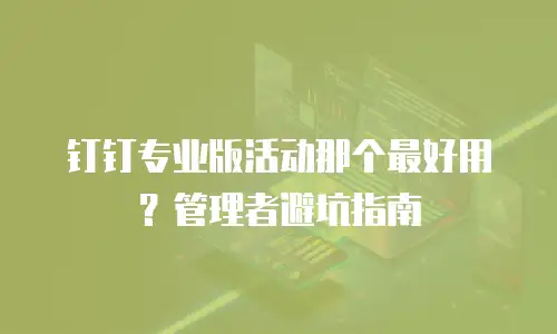 钉钉专业版活动那个最好用？管理者避坑指南