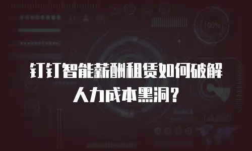 钉钉智能薪酬租赁如何破解人力成本黑洞？