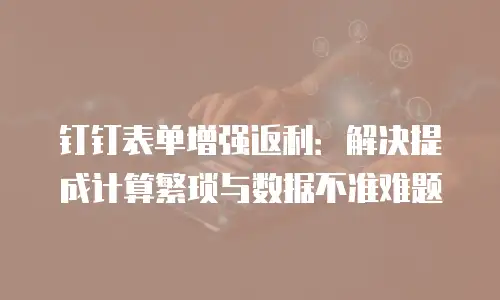 钉钉表单增强返利：解决提成计算繁琐与数据不准难题