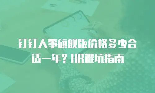 钉钉人事旗舰版价格多少合适一年？HR避坑指南