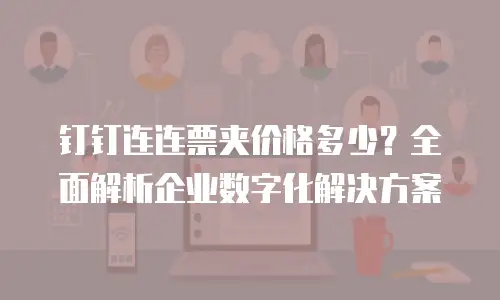 钉钉连连票夹价格多少？全面解析企业数字化解决方案