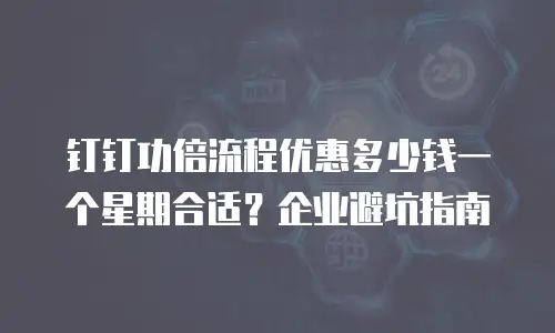 钉钉功倍流程优惠多少钱一个星期合适？企业避坑指南