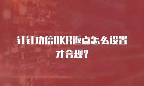 钉钉功倍OKR返点怎么设置才合规？