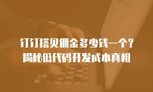 钉钉搭贝佣金多少钱一个？揭秘低代码开发成本真相