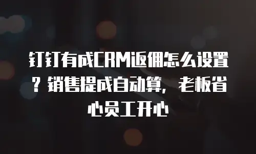 钉钉有成CRM返佣怎么设置？销售提成自动算，老板省心员工开心