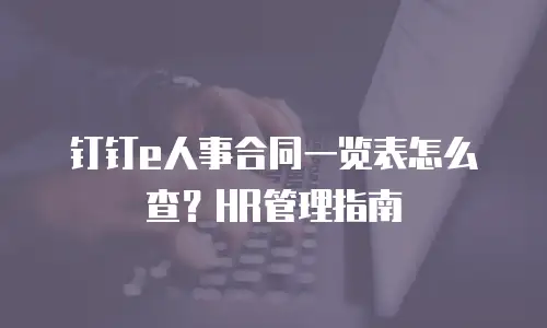 钉钉e人事合同一览表怎么查？HR管理指南