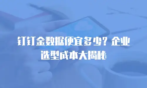 钉钉金数据便宜多少？企业选型成本大揭秘