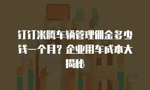 钉钉米腾车辆管理佣金多少钱一个月？企业用车成本大揭秘