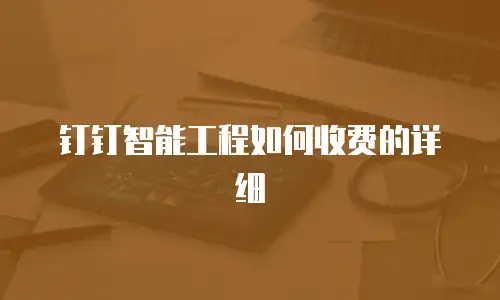 钉钉智能工程如何收费的详细