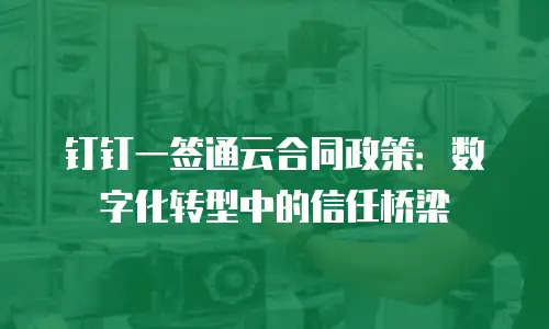 钉钉一签通云合同政策：数字化转型中的信任桥梁