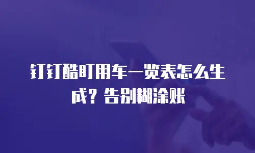 钉钉酷盯用车一览表怎么生成？告别糊涂账