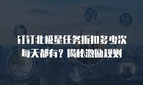 钉钉北极星任务折扣多少次每天都有？揭秘激励规则