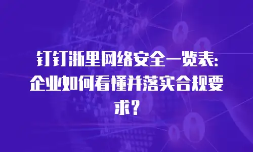 钉钉浙里网络安全一览表：企业如何看懂并落实合规要求？