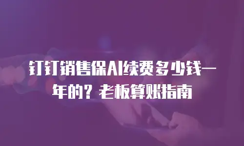 钉钉销售保AI续费多少钱一年的？老板算账指南